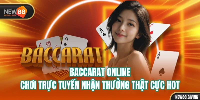 Baccarat Online - Chơi Trực Tuyến Nhận Thưởng Thật Cực HOT