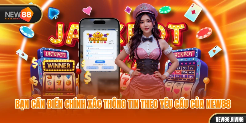 Bạn cần điền chính xác thông tin theo yêu cầu của NEW88