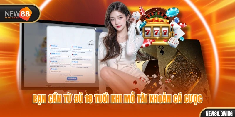 Bạn cần từ đủ 18 tuổi khi mở tài khoản cá cược