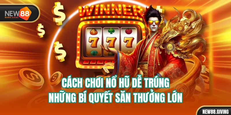 Cách Chơi Nổ Hũ Dễ Trúng - Những Bí Quyết Săn Thưởng Lớn