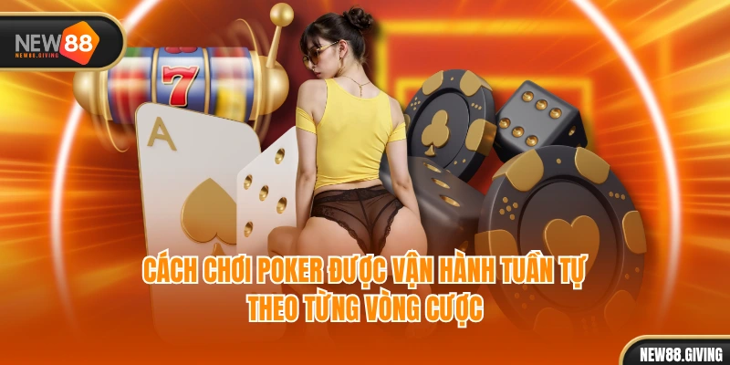 Cách chơi Poker được vận hành tuần tự theo từng vòng cược