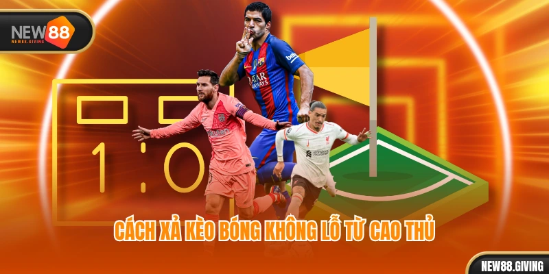 Cách xả kèo bóng không lỗ từ cao thủ