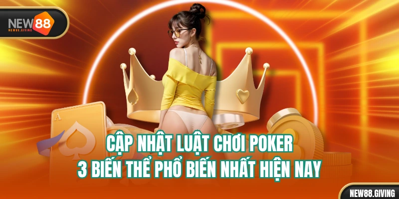 Cập Nhật Luật Chơi Poker 3 Biến Thể Phổ Biến Nhất Hiện Nay