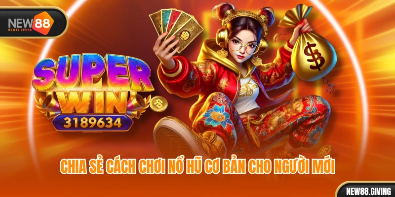 Chia sẻ cách chơi nổ hũ cơ bản cho người mới
