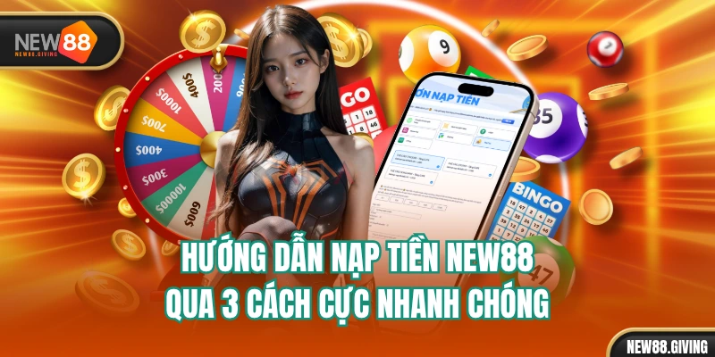 Hướng Dẫn Nạp Tiền NEW88 Qua 3 Cách Cực Nhanh Chóng