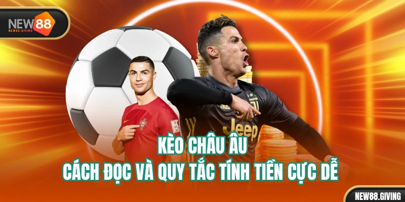 Kèo Châu Âu - Cách Đọc Và Quy Tắc Tính Tiền Cực Dễ