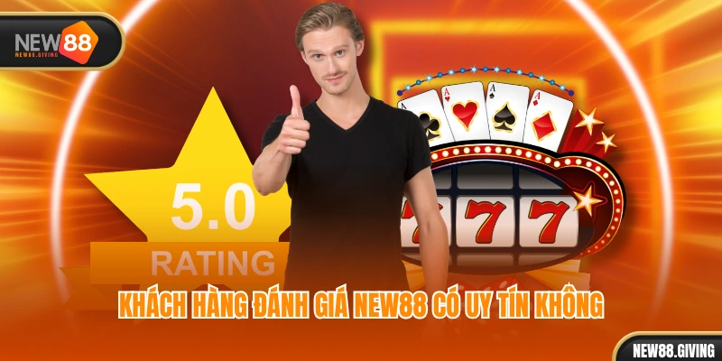 Khách hàng đánh giá NEW88 có uy tín không
