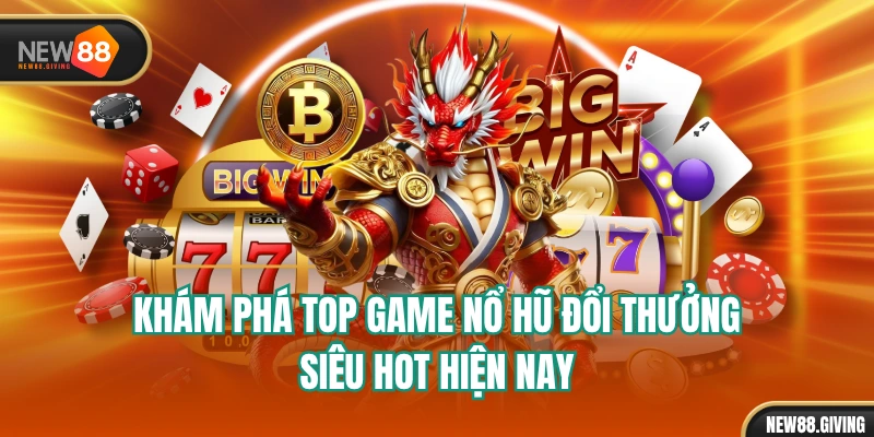 Khám Phá Top Game Nổ Hũ Đổi Thưởng Siêu Hot Hiện Nay