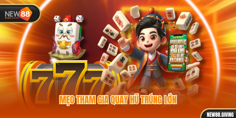 Mẹo tham gia quay hũ trúng lớn