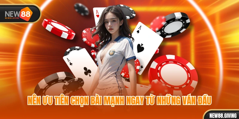 Nên ưu tiên chọn bài mạnh ngay từ những ván đầu