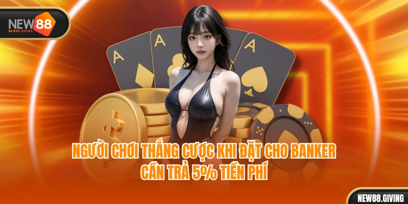 Người chơi thắng cược khi đặt cho banker cần trả 5% tiền phí
