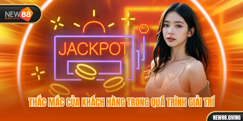 Thắc mắc của khách hàng trong quá trình giải trí