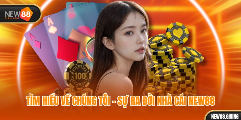 Tìm hiểu về chúng tôi - sự ra đời nhà cái NEW88